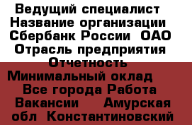 Ведущий специалист › Название организации ­ Сбербанк России, ОАО › Отрасль предприятия ­ Отчетность › Минимальный оклад ­ 1 - Все города Работа » Вакансии   . Амурская обл.,Константиновский р-н